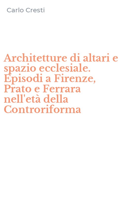 Architetture di altari e spazio ecclesiale. Episodi a Firenze, Prato e Ferrara nell'età della Controriforma