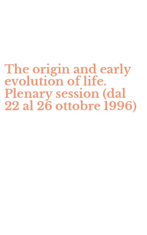 The origin and early evolution of life. Plenary session (dal 22 al 26 ottobre 1996)