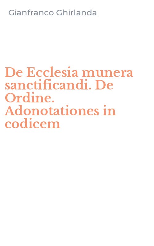 De Ecclesia munera sanctificandi. De Ordine. Adonotationes in codicem