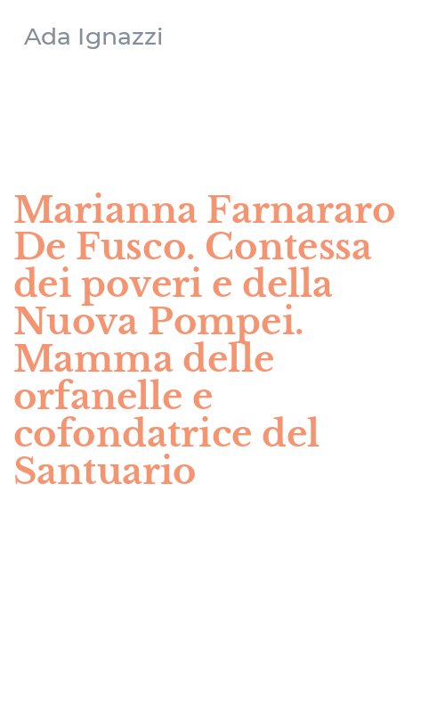 Marianna Farnararo De Fusco. Contessa dei poveri e della Nuova Pompei. Mamma delle orfanelle e cofondatrice del Santuario