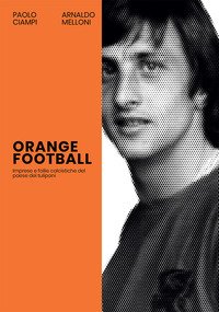 Orange Football. Imprese e follie calcistiche del paese dei tulipani