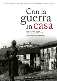 Con la guerra in casa. La provincia di Cuneo nella Resistenza 1943-1945