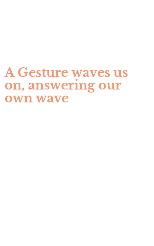 A Gesture waves us on, answering our own wave