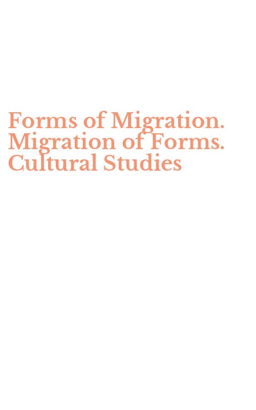 Forms of Migration. Migration of Forms. Cultural Studies
