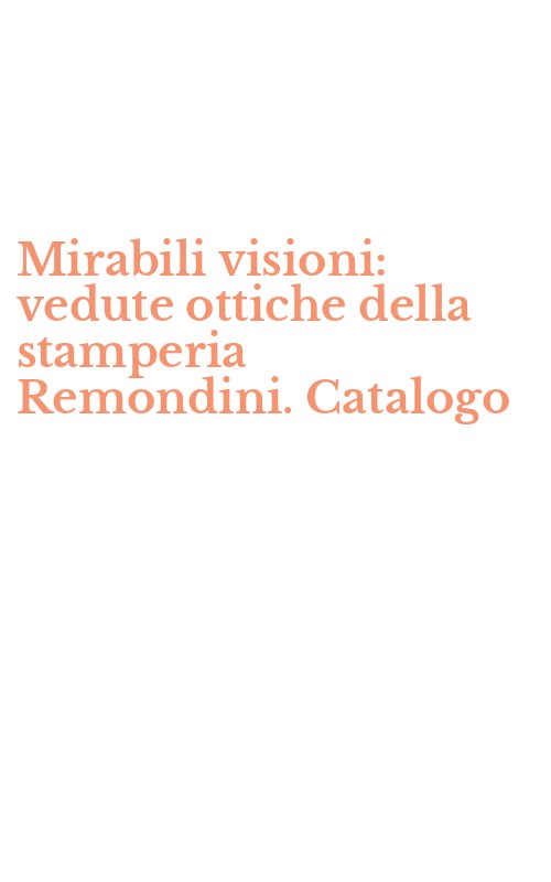 Mirabili visioni: vedute ottiche della stamperia Remondini. Catalogo