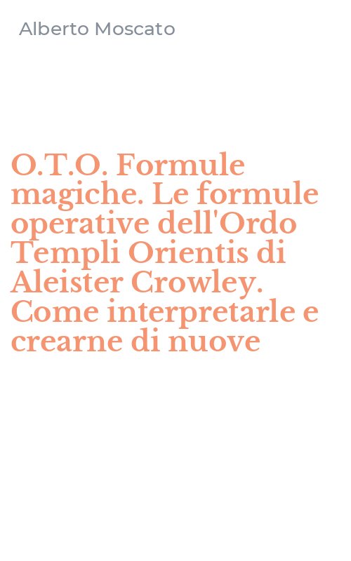 O.T.O. Formule magiche. Le formule operative dell'Ordo Templi Orientis di Aleister Crowley. Come interpretarle e crearne di nuove