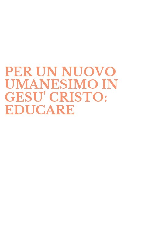 PER UN NUOVO UMANESIMO IN GESU' CRISTO: EDUCARE