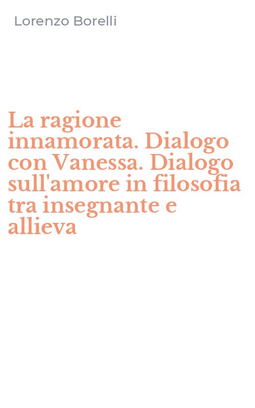 La ragione innamorata. Dialogo con Vanessa. Dialogo sull'amore in filosofia tra insegnante e allieva