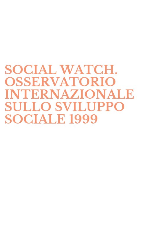 SOCIAL WATCH. OSSERVATORIO INTERNAZIONALE SULLO SVILUPPO SOCIALE 1999