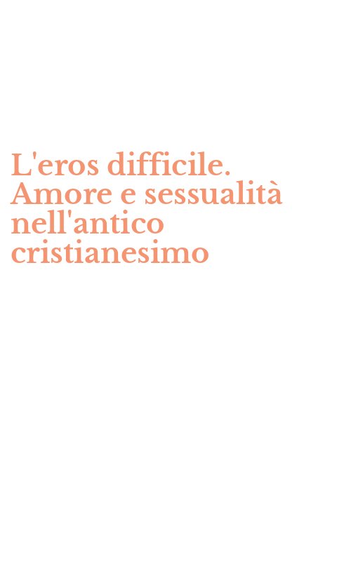 L'eros difficile. Amore e sessualità nell'antico cristianesimo