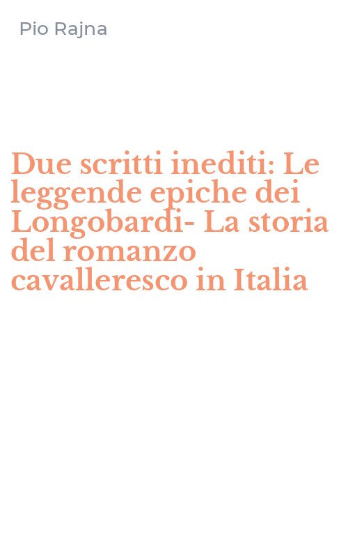 Due scritti inediti: Le leggende epiche dei Longobardi-La storia del romanzo cavalleresco in Italia