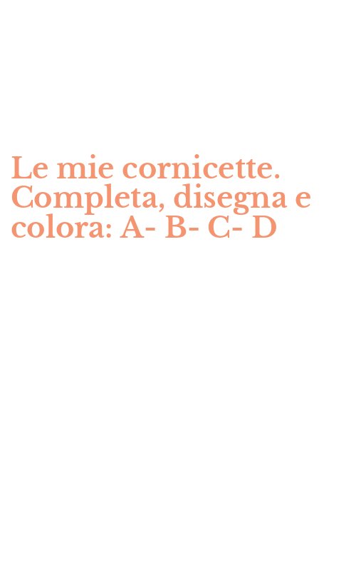Le mie cornicette. Completa, disegna e colora: A-B-C-D