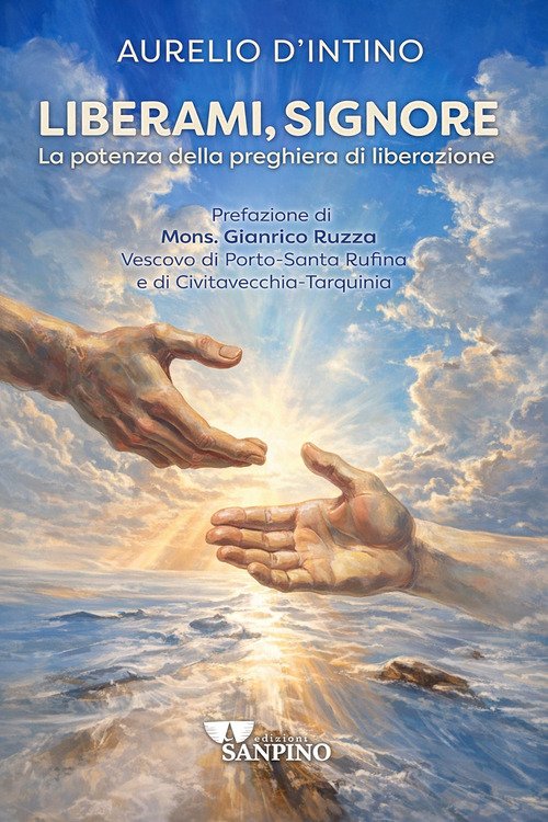 Liberami, Signore. La potenza della preghiera di liberazione