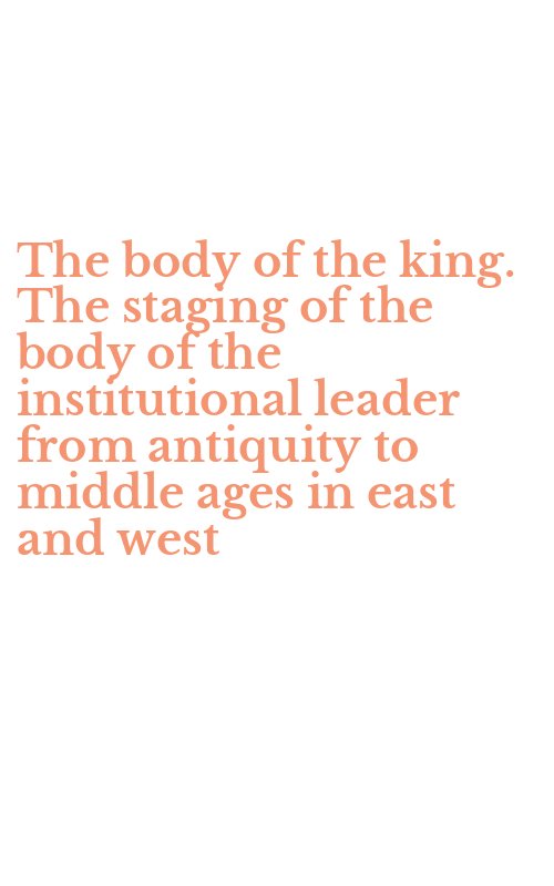 The body of the king. The staging of the body of the institutional leader from antiquity to middle ages in east and west