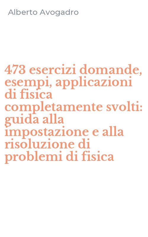 473 esercizi domande, esempi, applicazioni di fisica completamente svolti: guida alla impostazione e alla risoluzione di problemi di fisica