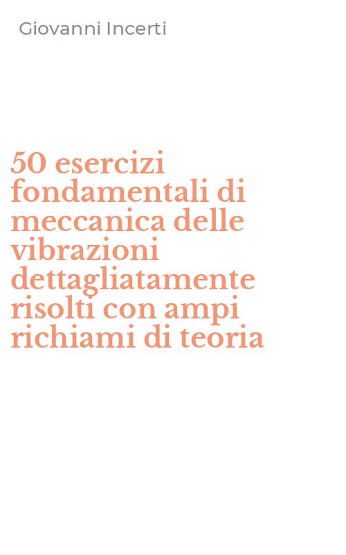 50 esercizi fondamentali di meccanica delle vibrazioni dettagliatamente risolti con ampi richiami di teoria