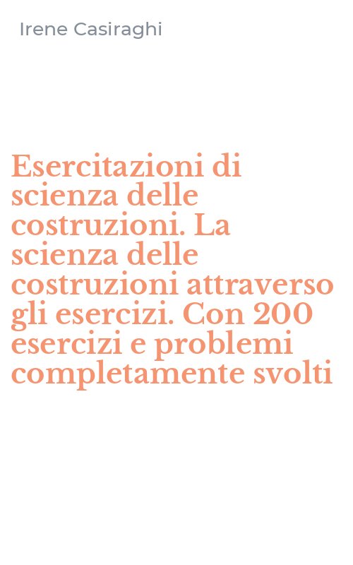 Esercitazioni di scienza delle costruzioni. La scienza delle costruzioni attraverso gli esercizi. Con 200 esercizi e problemi completamente svolti