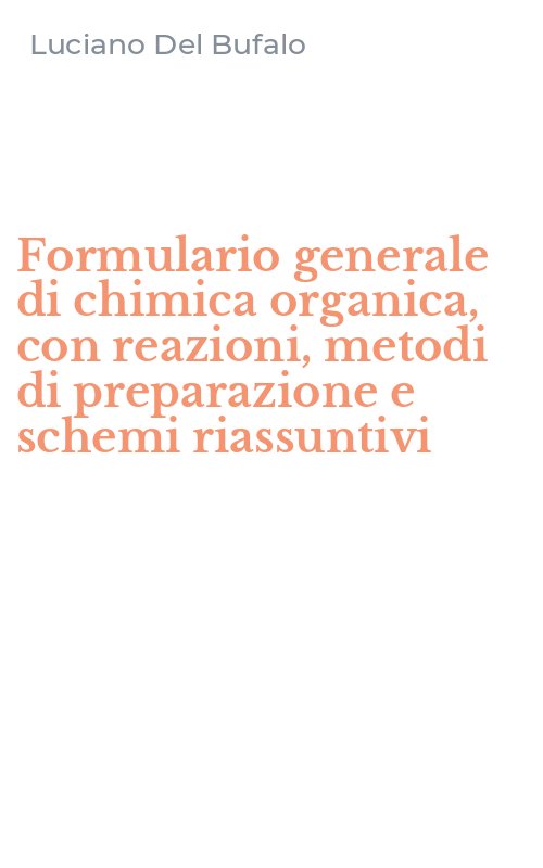 Formulario generale di chimica organica, con reazioni, metodi di preparazione e schemi riassuntivi