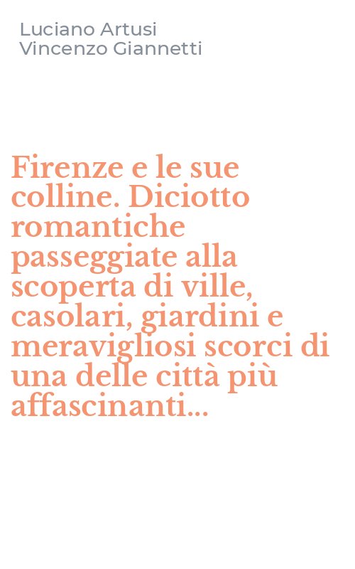 Firenze e le sue colline. Diciotto romantiche passeggiate alla scoperta di ville, casolari, giardini e meravigliosi scorci di una delle città più affascinanti...