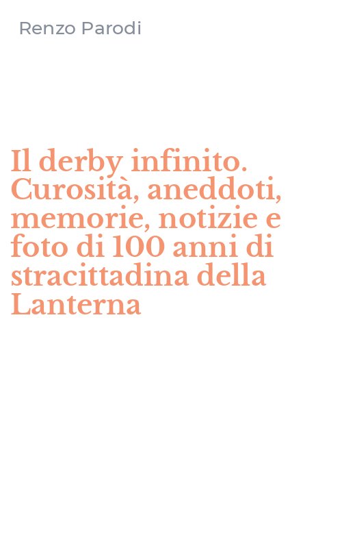 Il derby infinito. Curosità, aneddoti, memorie, notizie e foto di 100 anni di stracittadina della Lanterna