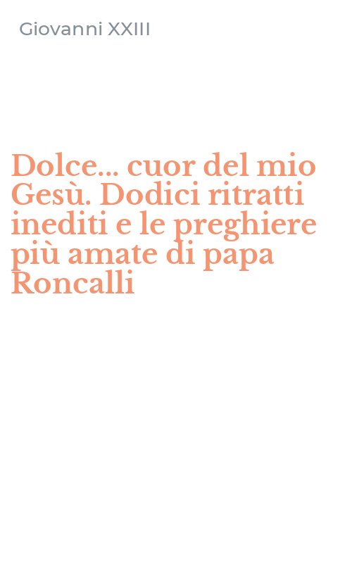Dolce... cuor del mio Gesù. Dodici ritratti inediti e le preghiere più amate di papa Roncalli