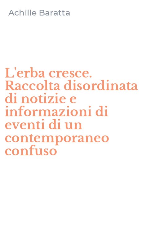 L'erba cresce. Raccolta disordinata di notizie e informazioni di eventi di un contemporaneo confuso