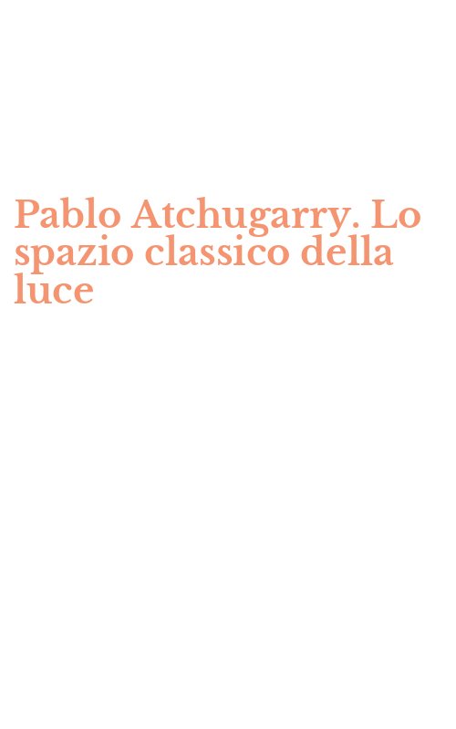 Pablo Atchugarry. Lo spazio classico della luce