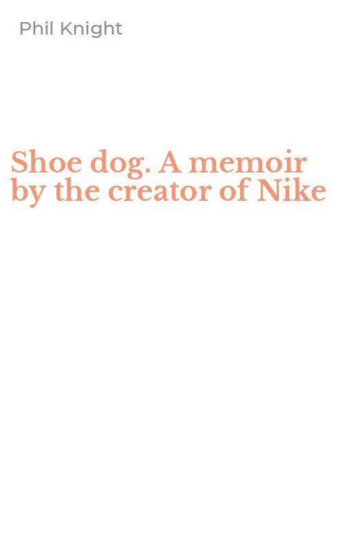 Shoe dog. A memoir by the creator of Nike