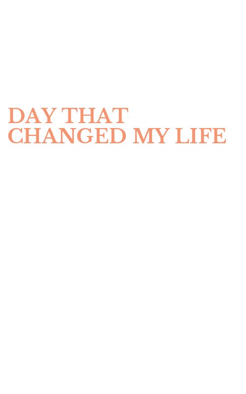 DAY THAT CHANGED MY LIFE