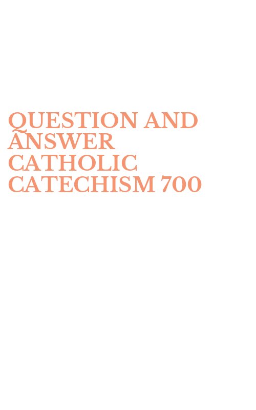 QUESTION AND ANSWER CATHOLIC CATECHISM 700
