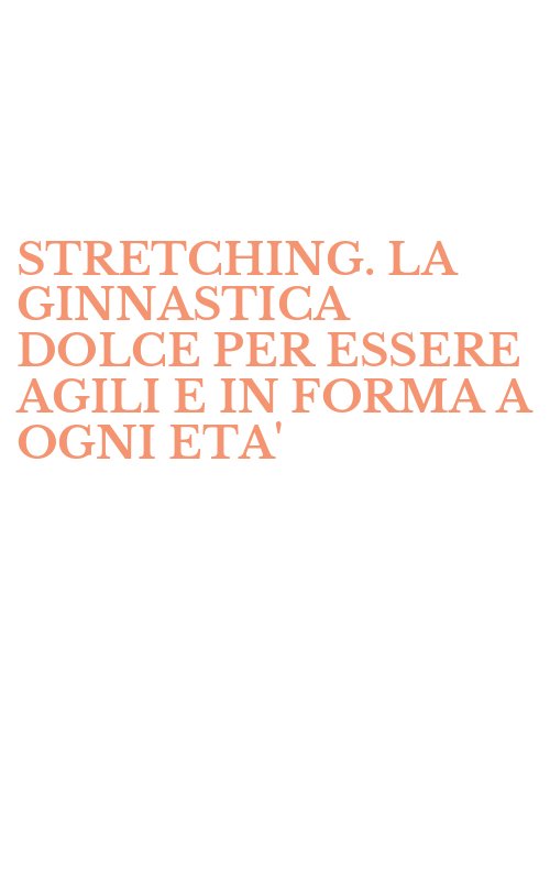 STRETCHING. LA GINNASTICA DOLCE PER ESSERE AGILI E IN FORMA A OGNI ETA'