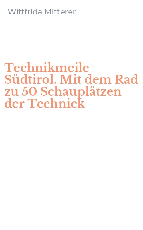 Technikmeile Südtirol. Mit dem Rad zu 50 Schauplätzen der Technick