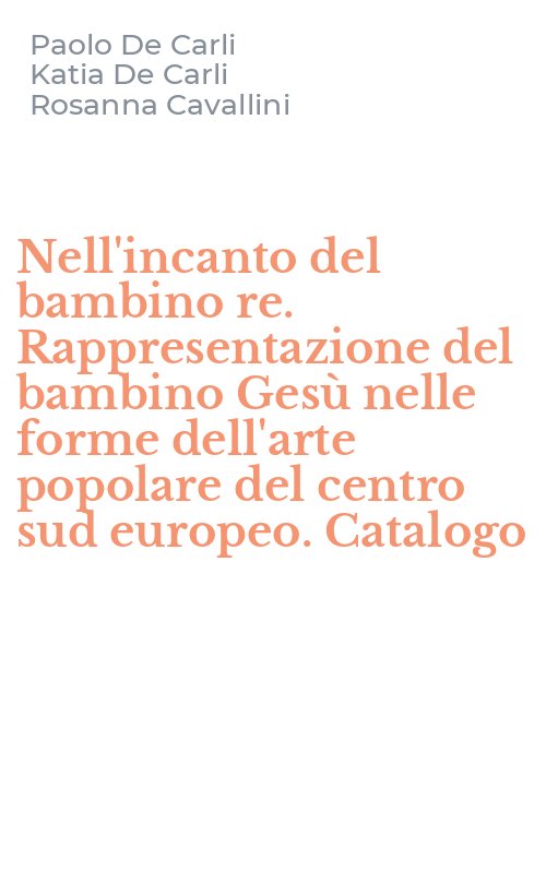 Nell'incanto del bambino re. Rappresentazione del bambino Gesù nelle forme dell'arte popolare del centro sud europeo. Catalogo