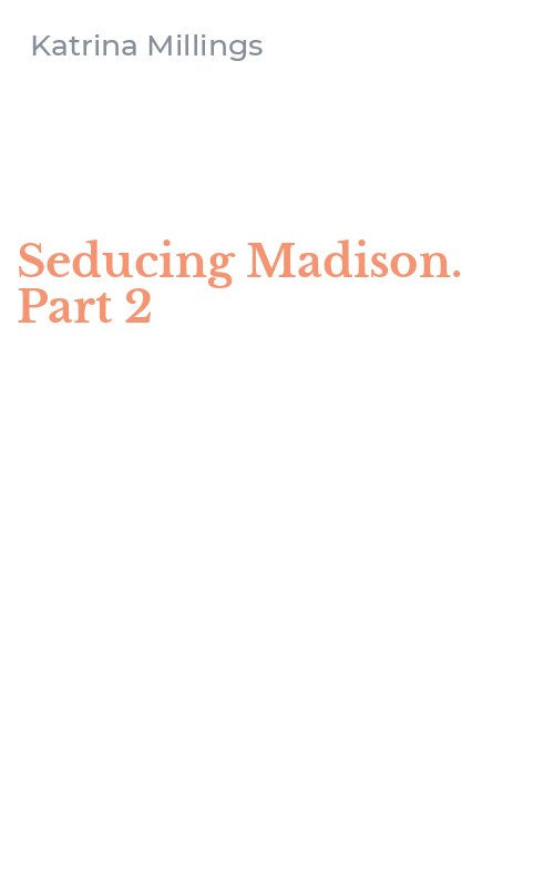 Seducing Madison. Part 2