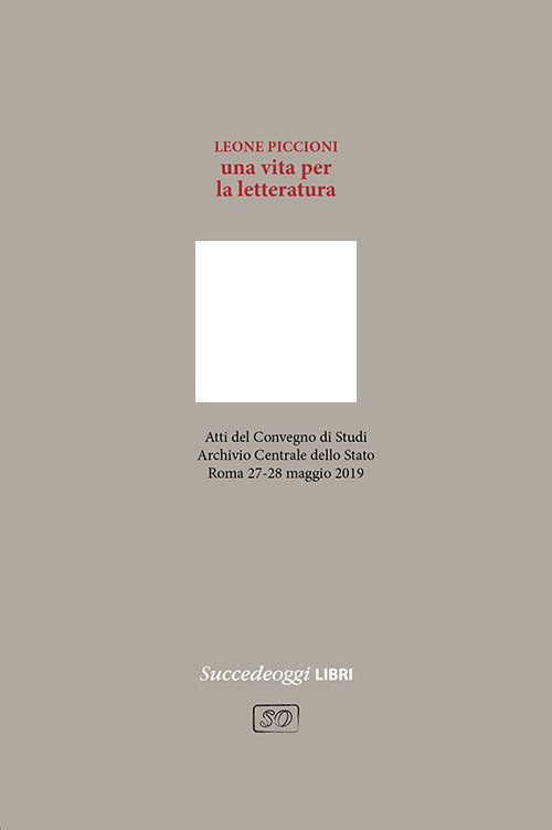 Leone Piccioni. Una vita per la letteratura. Atti del Convegno (Roma, 27-28 maggio 2019)