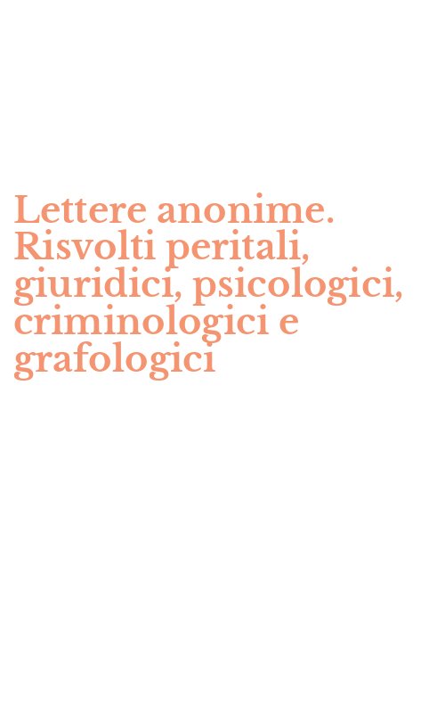 Lettere anonime. Risvolti peritali, giuridici, psicologici, criminologici e grafologici