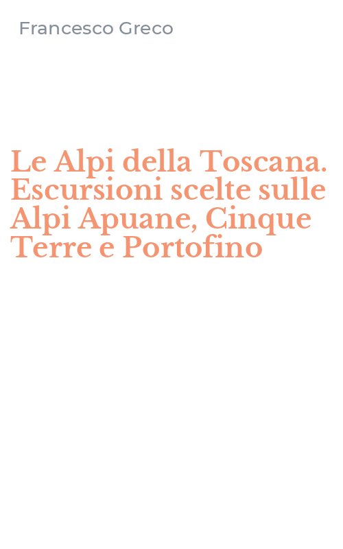 Le Alpi della Toscana. Escursioni scelte sulle Alpi Apuane, Cinque Terre e Portofino