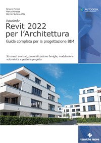 Autodesk Revit 2022 per l'architettura. Guida completa per la progettazione BIM. Strumenti avanzati, personalizzazione famiglie, modellazione volumetrica e gestione progetto