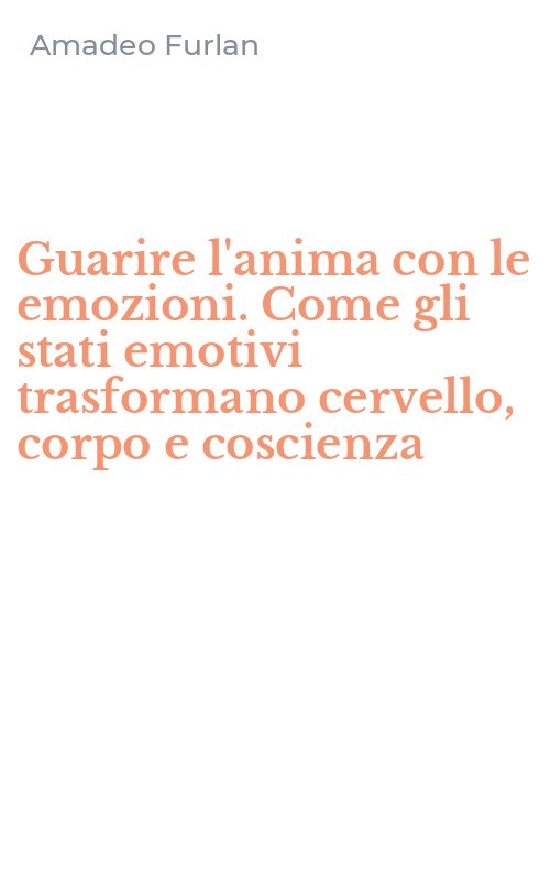 Guarire l'anima con le emozioni. Come gli stati emotivi trasformano cervello, corpo e coscienza