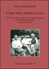 Come sono andate le cose. Un affresco sulle vicende di una famiglia genovese tra gli ultimi anni del 1800 e il giugno del 1960
