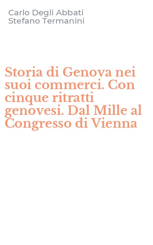 Storia di Genova nei suoi commerci. Con cinque ritratti genovesi. Dal Mille al Congresso di Vienna