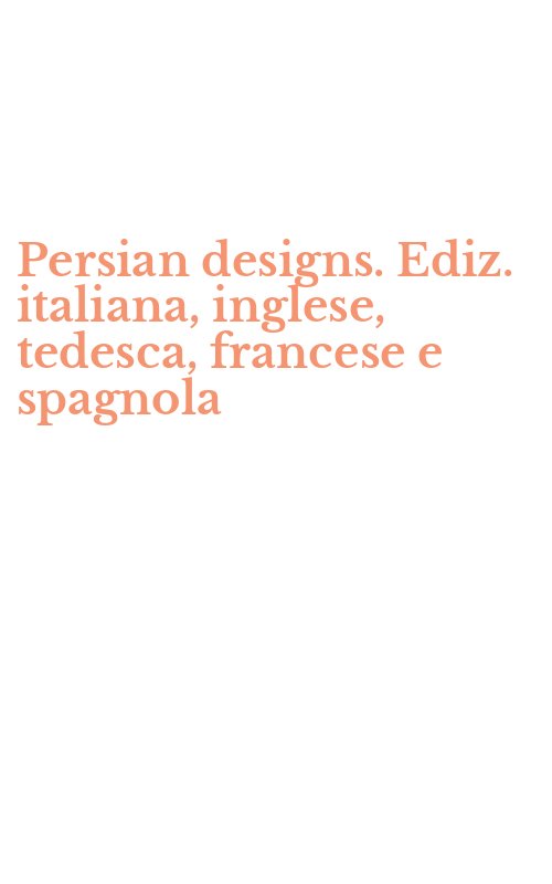 Persian designs. Ediz. italiana, inglese, tedesca, francese e spagnola