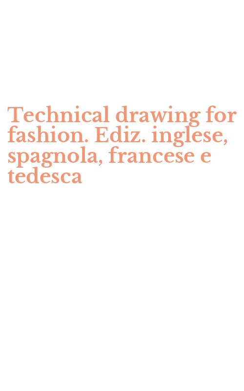 Technical drawing for fashion. Ediz. inglese, spagnola, francese e tedesca