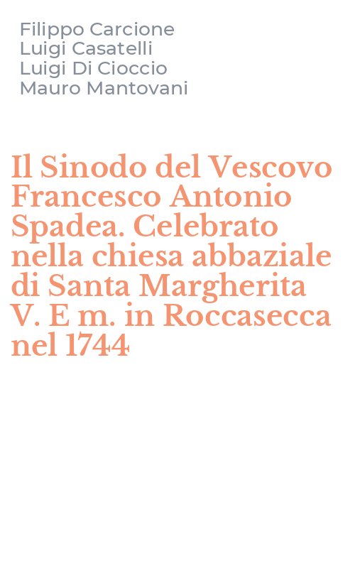 Il Sinodo del Vescovo Francesco Antonio Spadea. Celebrato nella chiesa abbaziale di Santa Margherita V. E m. in Roccasecca nel 1744