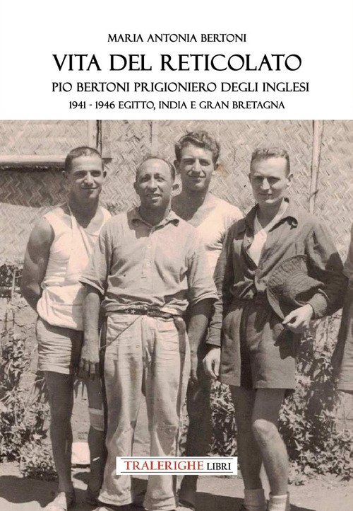 Vita del reticolato. Pio Bertoni prigioniero degli inglesi 1941-1946 Egitto, India e Gran Bretagna
