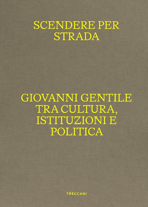Scendere per strada. Giovanni Gentile tra cultura, istituzioni e politica. Catalogo della mostra (Istituto Centrale per la Grafica del Ministero della Cultura, Roma, Palazzo Poli, 16 aprile-7 luglio 2024)