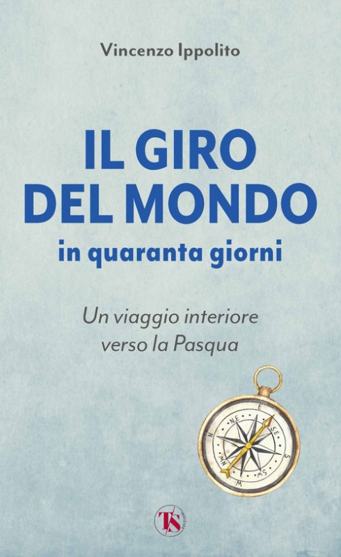 Il giro del mondo in quaranta giorni. Un viaggio interiore verso la Pasqua