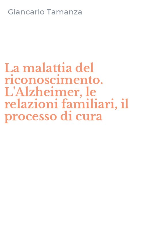 La malattia del riconoscimento. L'Alzheimer, le relazioni familiari, il processo di cura