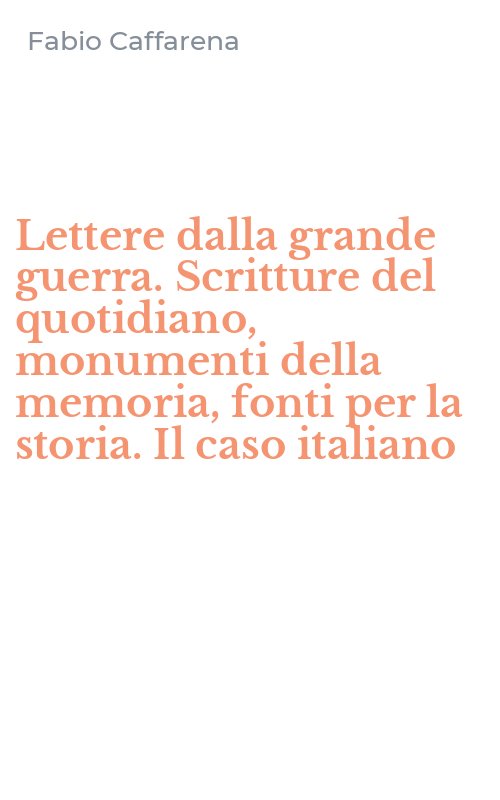 Lettere dalla grande guerra. Scritture del quotidiano, monumenti della memoria, fonti per la storia. Il caso italiano