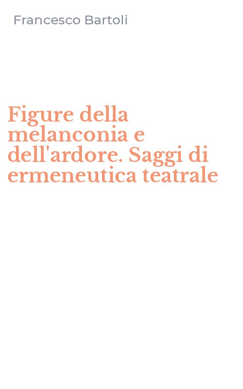 Figure della melanconia e dell'ardore. Saggi di ermeneutica teatrale